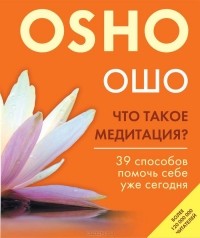 Раджниш Ошо - Что такое медитация? 39 способов помочь себе уже сегодня