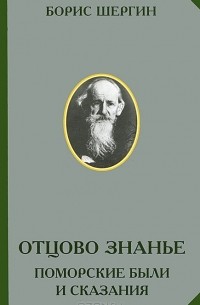 Борис Шергин - Отцово знанье. Поморские были и сказания