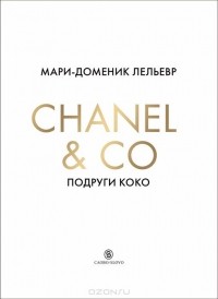 Мари-Доминик Лельевр - Chanel & Co. Подруги Коко