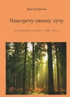 Виктор Кротов - Навстречу своему лучу. Воспоминания и мысли в 3 книгах (сборник)