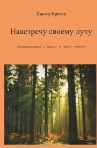 Виктор Кротов - Навстречу своему лучу. Воспоминания и мысли в 3 книгах (сборник)