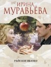 Ирина Муравьева - Райское яблоко