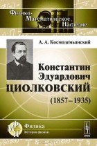 Аркадий Космодемьянский - Константин Эдуардович Циолковский (1857-1935)