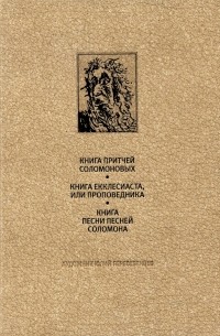 Соломон  - Ветхий Завет. Книга Притчей Соломоновых. Книга Екклесиаста, или Проповедника. Книга Песни Песней Соломона