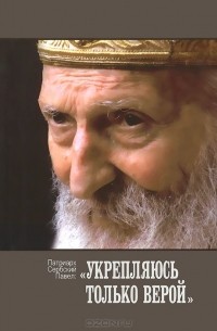  Патриарх Сербский Павел - "Укрепляюсь только верой"