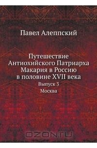 Павел Алеппский - Путешествие Антиохийского Патриарха Макария в Россию в половине XVII века