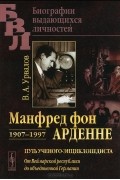 Виктор Урвалов - Манфред фон Арденне. 1907-1997. Путь ученого-энциклопедиста. От Веймарской республики до объединенной Германии