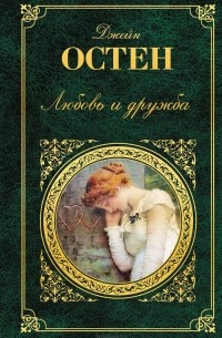 Джейн Остен - Любовь и дружба. История Англии. Леди Сьюзен. Уотсоны. Замок Лесли. Собрание писем. Доводы рассудка (сборник)