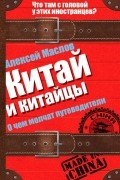 Алексей Маслов - Китай и китайцы. О чем молчат путеводители