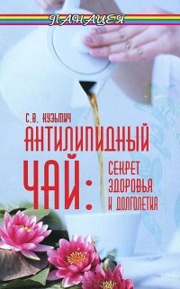 Станислав Кузьмич - Антилипидный чай. Секрет здоровья и долголетия