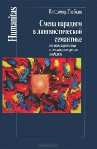 Владимир Глебкин - Смена парадигм в лингвистической семантике. От изоляционизма к социокультурным моделям