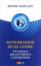 Фрэнк Кинслоу - Мгновенное исцеление. Техника Квантового Смещения