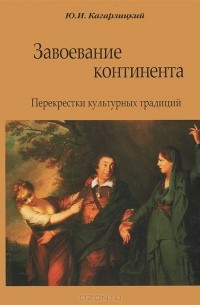 Юлий Кагарлицкий - Завоевание континента. Перекрестки культурных традиций