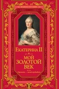 Екатерина II - Мой золотой век