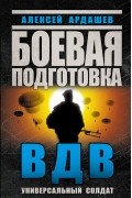 Алексей Ардашев - Боевая подготовка ВДВ. Универсальный солдат