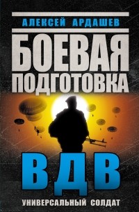 Алексей Ардашев - Боевая подготовка ВДВ. Универсальный солдат
