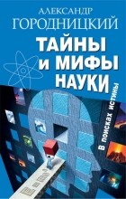 Городницкий А.М. - Тайны и мифы науки. В поисках истины