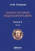 Александр Следков - Очерки истории водолазного дела. Книга 2. Том 2