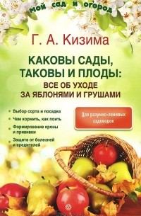 Галина Кизима - Каковы сады, таковы и плоды. Все об уходе за яблонями и грушами