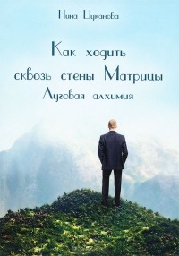 Нина Цуканова - Как ходить сквозь стены Матрицы. Луговая Алхимия