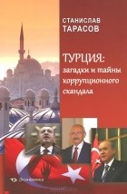 Станислав Тарасов - Турция. Загадки и тайны коррупционного скандала