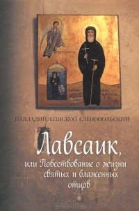  Епископ Еленопольский Палладий - Лавсаик, или Повествование о жизни святых и блаженных отцов