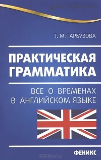 Татьяна Гарбузова - Практическая грамматика. Все о временах в английском языке