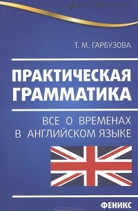 Татьяна Гарбузова - Практическая грамматика. Все о временах в английском языке