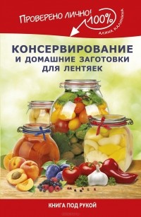 Алина Калинина - Консервирование и домашние заготовки для лентяек