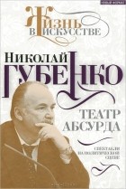 Николай Губенко - Театр абсурда. Спектакли на политической сцене