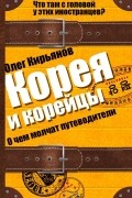 Олег Кирьянов - Корея и корейцы. О чем молчат путеводители