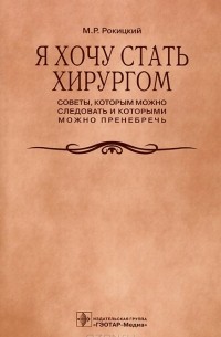 Михаил Рокицкий - Я хочу стать хирургом. Советы, которым можно следовать и которыми можно пренебречь