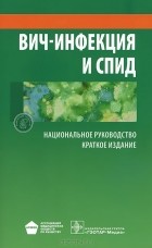  - ВИЧ-инфекция и СПИД. Национальное руководство. Краткое издание