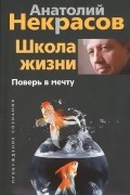 Анатолий Некрасов - Школа жизни. Поверь в мечту