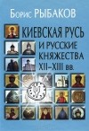 Борис Рыбаков - Киевская Русь и русские княжества XII-XIII вв.
