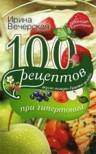 Ирина Вечерская - 100 рецептов при гипертонии