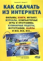  - Как скачать из интернета фильмы, книги, музыку, журналы, компьютерные игры и программы, кулинарные рецепты, фотографии, файлы и все, все, все...