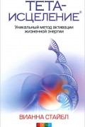 Вианна Стайбл - Тета-исцеление. Уникальный метод активации жизненной энергии