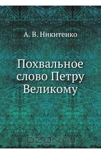 Александр Никитенко - Похвальное слово Петру Великому