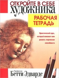 Бетти Эдвардс - Откройте в себе художника. Рабочая тетрадь