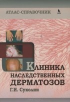 Геннадий Суколин - Клиника наследственных дерматозов. Атлас-справочник