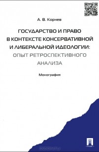 Аркадий Корнев - Государство и право в контексте консервативной и либеральной идеологии. Опыт ретроспективного анализа