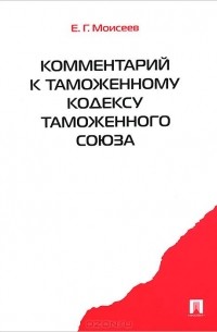 Евгений Моисеев - Комментарий к Таможенному кодексу Таможенного союза