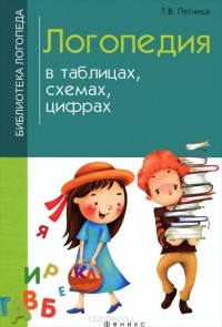 Татьяна Пятница - Логопедия в таблицах, схемах, цифрах
