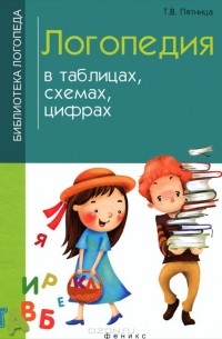 Татьяна Пятница - Логопедия в таблицах, схемах, цифрах