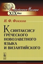 Николай Фокков - К синтаксису греческого новозаветного языка и византийского