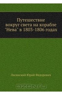 Юрий Лисянский - Путешествие вокруг света на корабле "Нева" в 1803-1806 годах