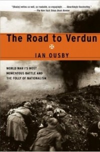 Иан Усби - The Road to Verdun: World War I's Most Momentous Battle and the Folly of Nationalism