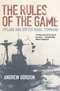 Andrew  Gordon - The Rules of the Game: Jutland and British Naval Command