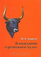 Юрий Андреев - В ожидании &quot;греческого чуда&quot;